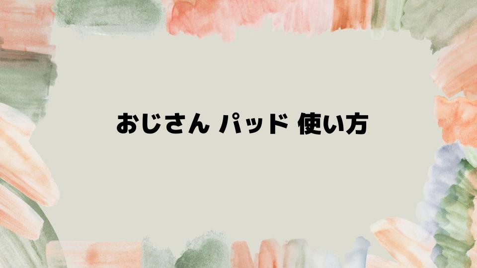 おじさんパッド使い方のポイントとコツ